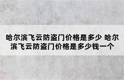 哈尔滨飞云防盗门价格是多少 哈尔滨飞云防盗门价格是多少钱一个